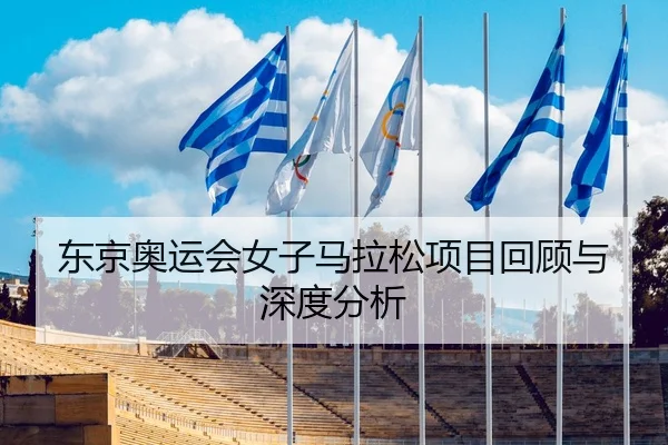 东京奥运会女子马拉松项目回顾与深度分析