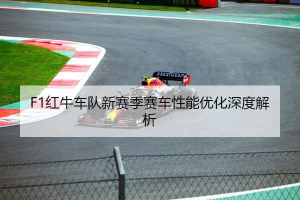 F1红牛车队新赛季赛车性能优化深度解析